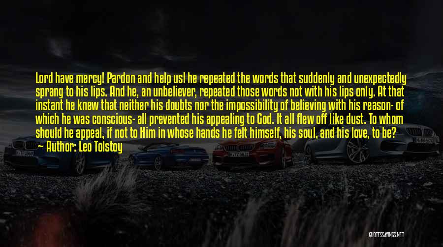 Leo Tolstoy Quotes: Lord Have Mercy! Pardon And Help Us! He Repeated The Words That Suddenly And Unexpectedly Sprang To His Lips. And