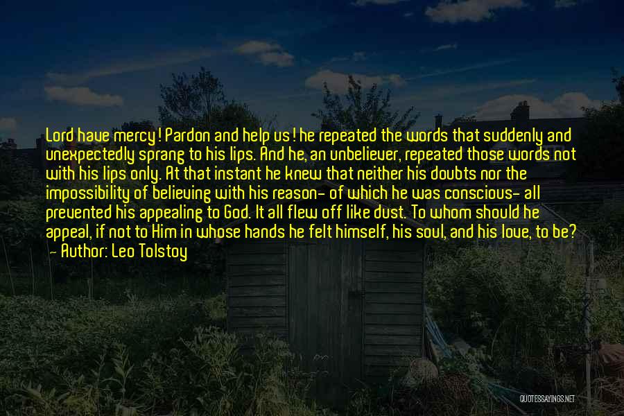 Leo Tolstoy Quotes: Lord Have Mercy! Pardon And Help Us! He Repeated The Words That Suddenly And Unexpectedly Sprang To His Lips. And