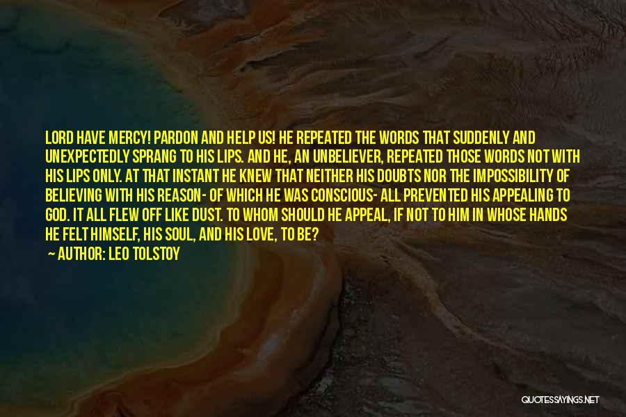 Leo Tolstoy Quotes: Lord Have Mercy! Pardon And Help Us! He Repeated The Words That Suddenly And Unexpectedly Sprang To His Lips. And