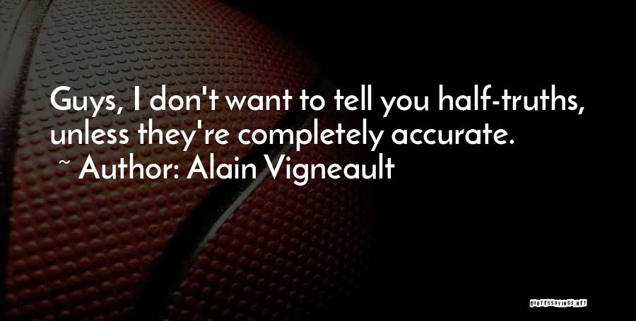 Alain Vigneault Quotes: Guys, I Don't Want To Tell You Half-truths, Unless They're Completely Accurate.