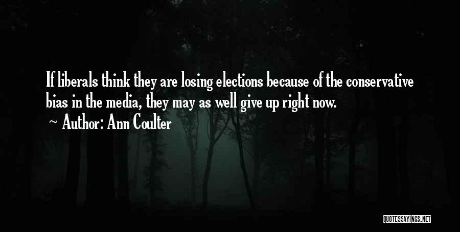 Ann Coulter Quotes: If Liberals Think They Are Losing Elections Because Of The Conservative Bias In The Media, They May As Well Give