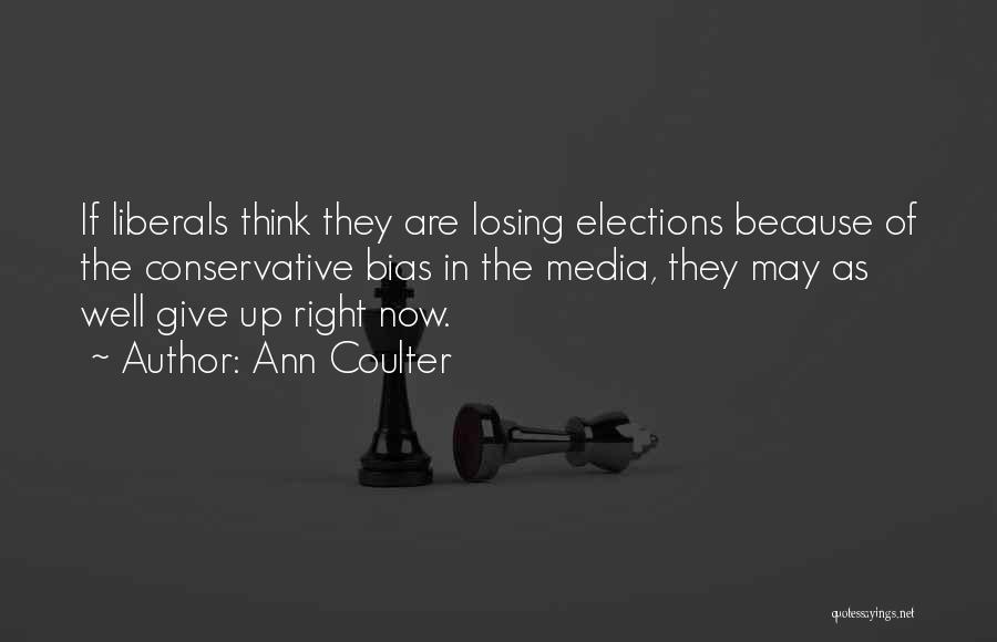 Ann Coulter Quotes: If Liberals Think They Are Losing Elections Because Of The Conservative Bias In The Media, They May As Well Give