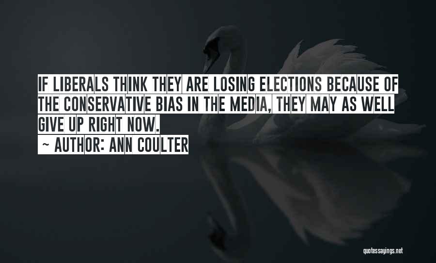 Ann Coulter Quotes: If Liberals Think They Are Losing Elections Because Of The Conservative Bias In The Media, They May As Well Give