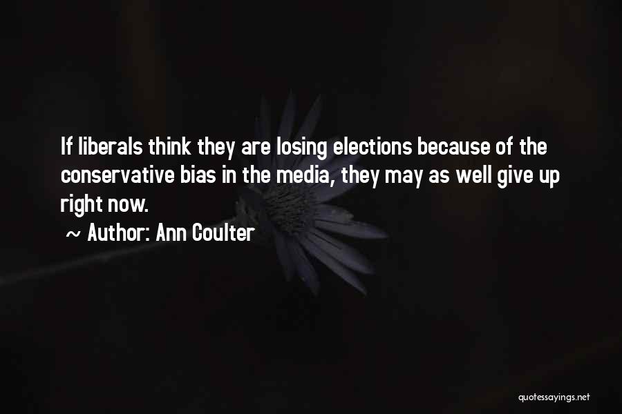 Ann Coulter Quotes: If Liberals Think They Are Losing Elections Because Of The Conservative Bias In The Media, They May As Well Give