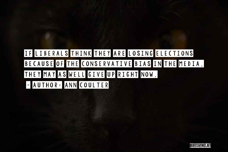 Ann Coulter Quotes: If Liberals Think They Are Losing Elections Because Of The Conservative Bias In The Media, They May As Well Give