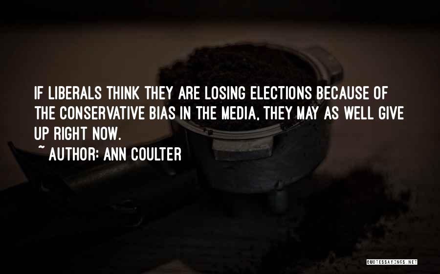 Ann Coulter Quotes: If Liberals Think They Are Losing Elections Because Of The Conservative Bias In The Media, They May As Well Give