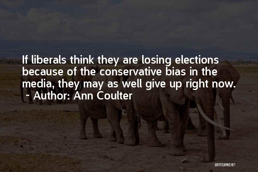 Ann Coulter Quotes: If Liberals Think They Are Losing Elections Because Of The Conservative Bias In The Media, They May As Well Give