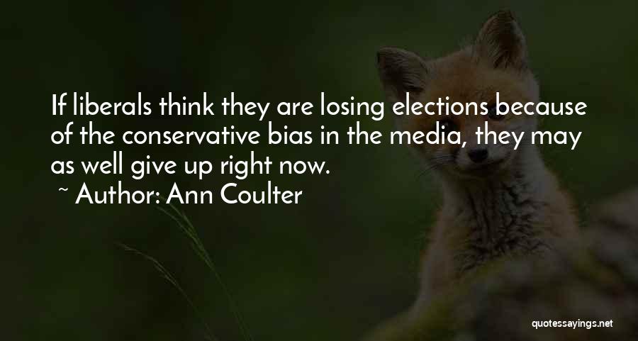 Ann Coulter Quotes: If Liberals Think They Are Losing Elections Because Of The Conservative Bias In The Media, They May As Well Give