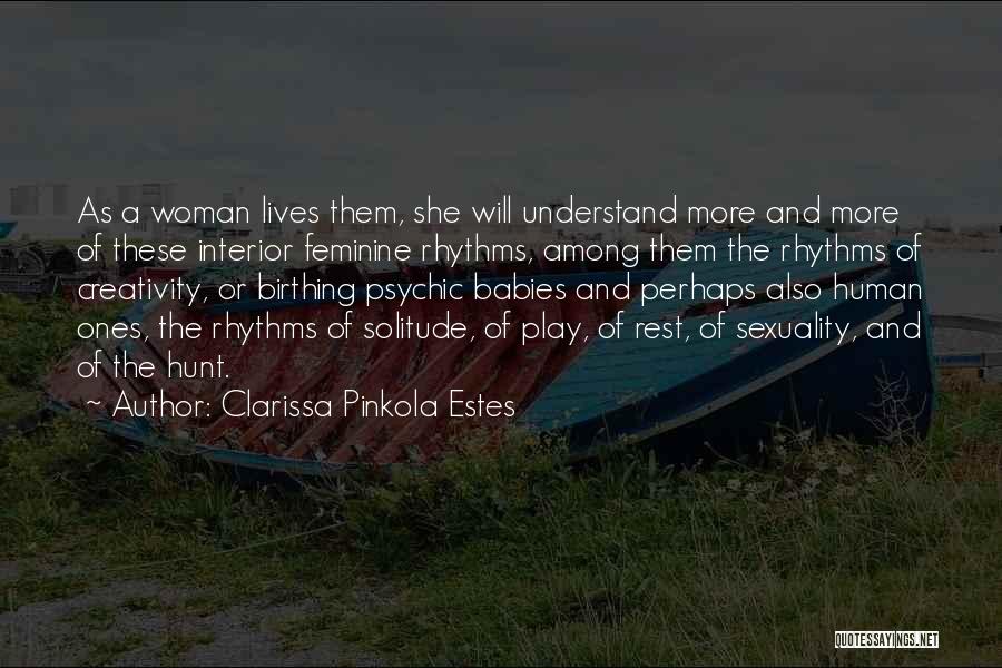 Clarissa Pinkola Estes Quotes: As A Woman Lives Them, She Will Understand More And More Of These Interior Feminine Rhythms, Among Them The Rhythms