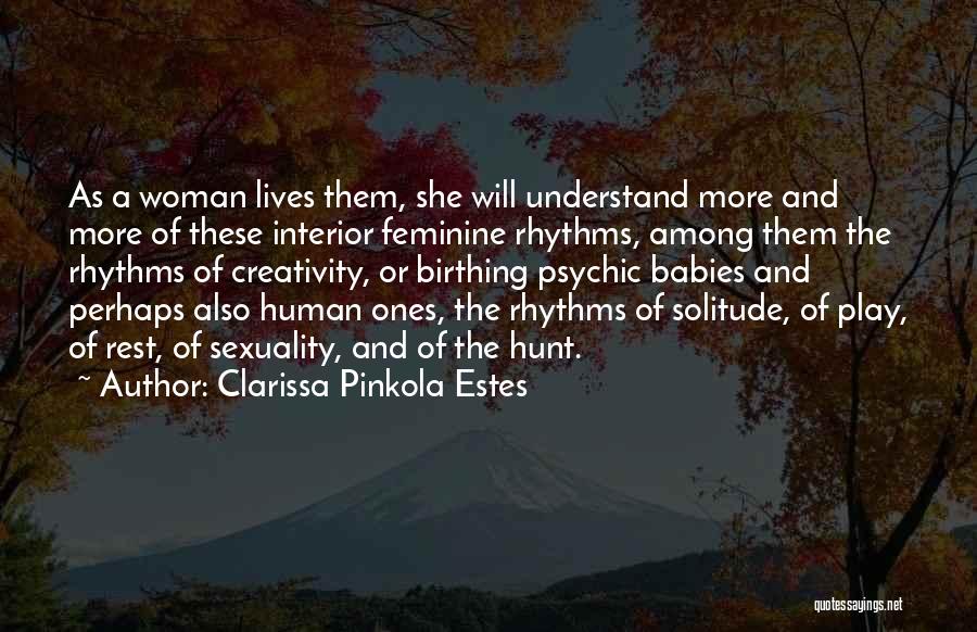 Clarissa Pinkola Estes Quotes: As A Woman Lives Them, She Will Understand More And More Of These Interior Feminine Rhythms, Among Them The Rhythms