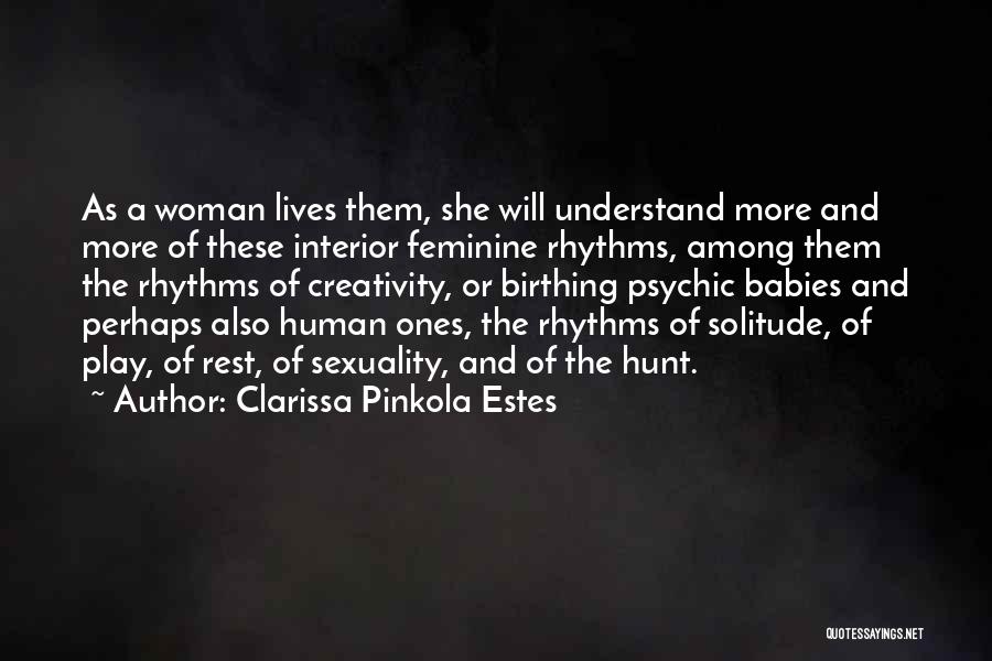 Clarissa Pinkola Estes Quotes: As A Woman Lives Them, She Will Understand More And More Of These Interior Feminine Rhythms, Among Them The Rhythms