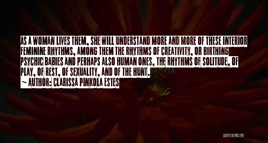 Clarissa Pinkola Estes Quotes: As A Woman Lives Them, She Will Understand More And More Of These Interior Feminine Rhythms, Among Them The Rhythms