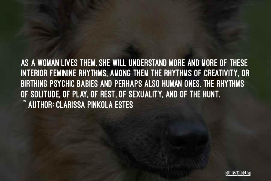 Clarissa Pinkola Estes Quotes: As A Woman Lives Them, She Will Understand More And More Of These Interior Feminine Rhythms, Among Them The Rhythms