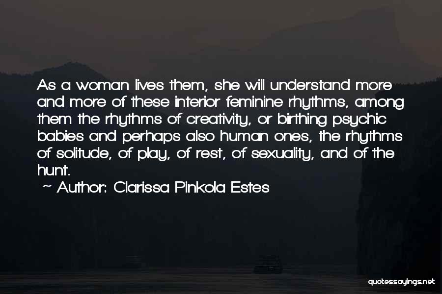 Clarissa Pinkola Estes Quotes: As A Woman Lives Them, She Will Understand More And More Of These Interior Feminine Rhythms, Among Them The Rhythms