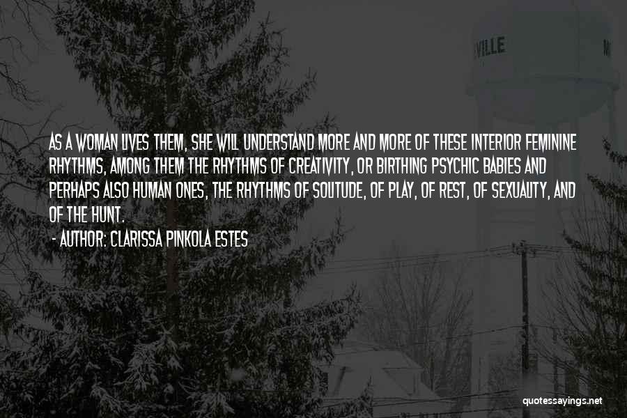 Clarissa Pinkola Estes Quotes: As A Woman Lives Them, She Will Understand More And More Of These Interior Feminine Rhythms, Among Them The Rhythms