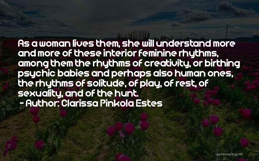 Clarissa Pinkola Estes Quotes: As A Woman Lives Them, She Will Understand More And More Of These Interior Feminine Rhythms, Among Them The Rhythms