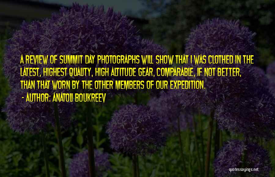 Anatoli Boukreev Quotes: A Review Of Summit Day Photographs Will Show That I Was Clothed In The Latest, Highest Quality, High Altitude Gear,