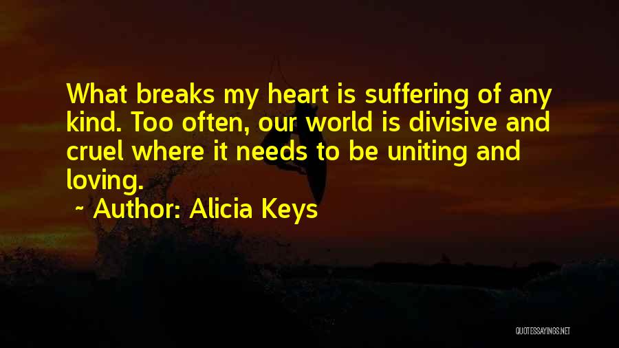 Alicia Keys Quotes: What Breaks My Heart Is Suffering Of Any Kind. Too Often, Our World Is Divisive And Cruel Where It Needs