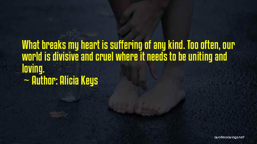 Alicia Keys Quotes: What Breaks My Heart Is Suffering Of Any Kind. Too Often, Our World Is Divisive And Cruel Where It Needs