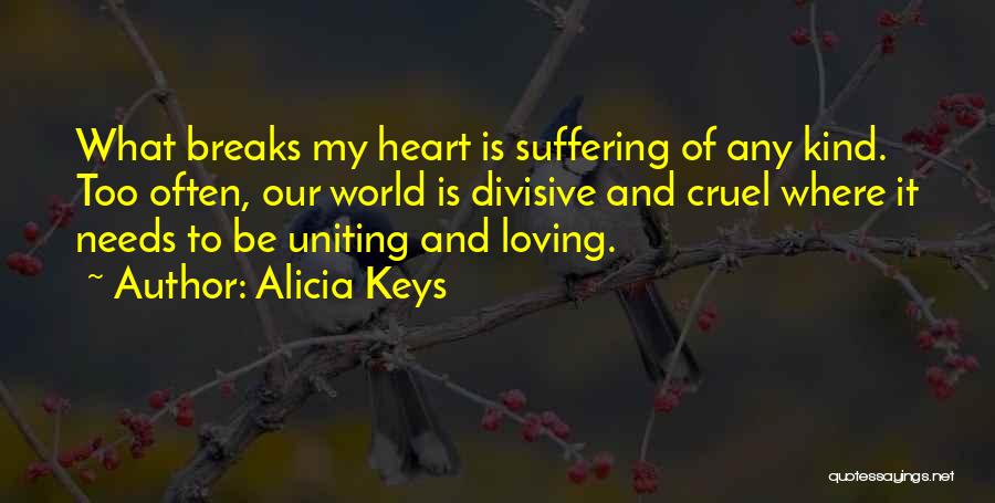 Alicia Keys Quotes: What Breaks My Heart Is Suffering Of Any Kind. Too Often, Our World Is Divisive And Cruel Where It Needs