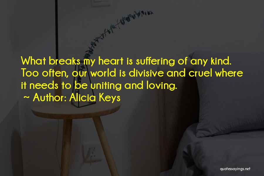 Alicia Keys Quotes: What Breaks My Heart Is Suffering Of Any Kind. Too Often, Our World Is Divisive And Cruel Where It Needs