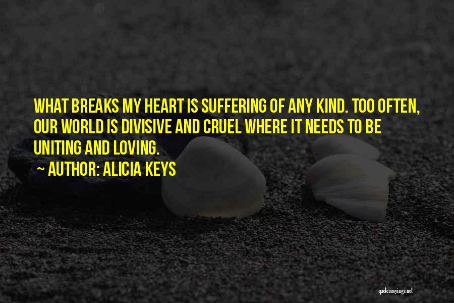 Alicia Keys Quotes: What Breaks My Heart Is Suffering Of Any Kind. Too Often, Our World Is Divisive And Cruel Where It Needs