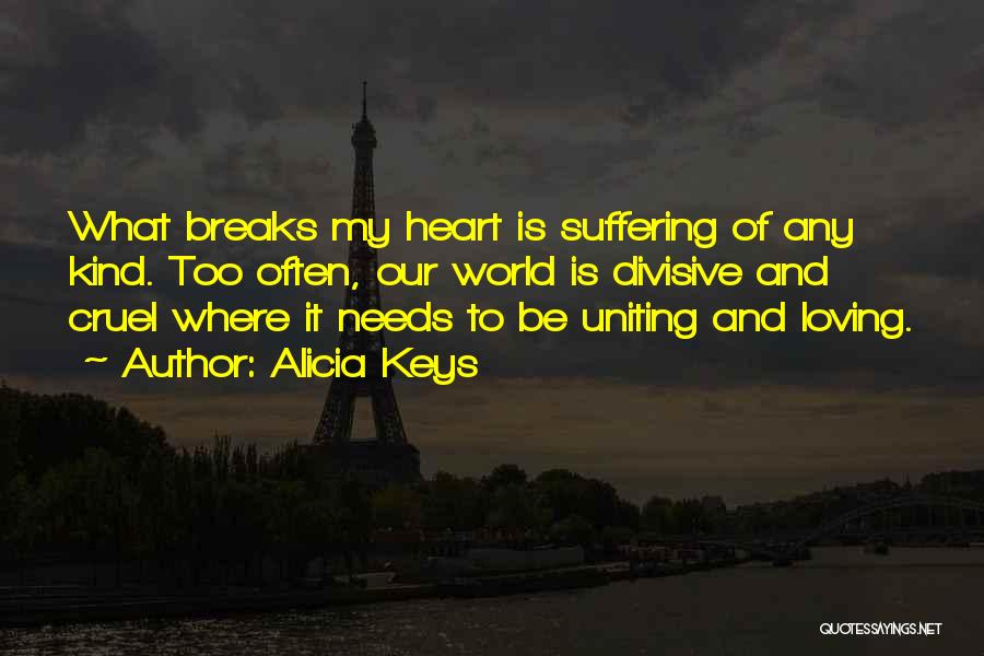 Alicia Keys Quotes: What Breaks My Heart Is Suffering Of Any Kind. Too Often, Our World Is Divisive And Cruel Where It Needs