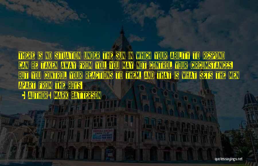 Mark Batterson Quotes: There Is No Situation Under The Sun In Which Your Ability To Respond Can Be Taken Away From You. You