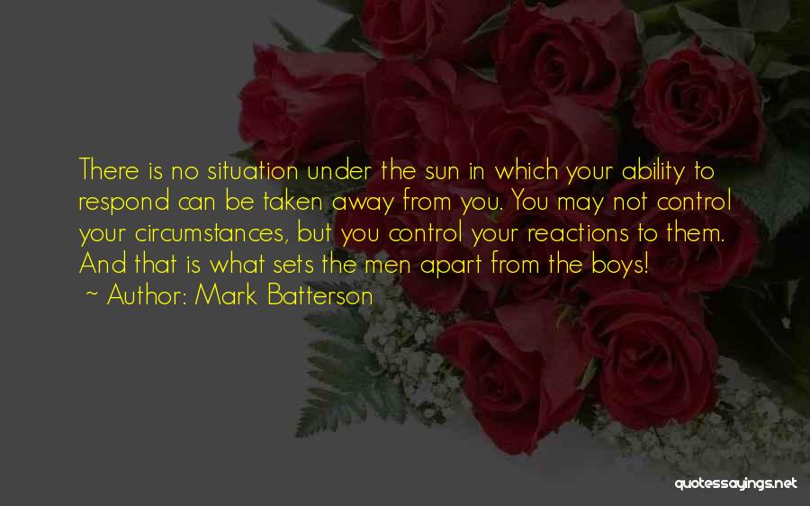 Mark Batterson Quotes: There Is No Situation Under The Sun In Which Your Ability To Respond Can Be Taken Away From You. You