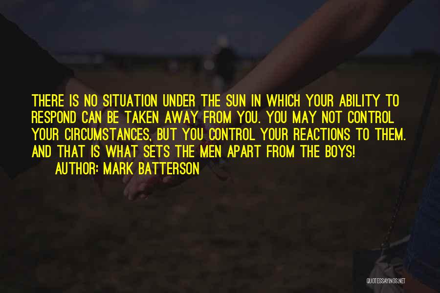 Mark Batterson Quotes: There Is No Situation Under The Sun In Which Your Ability To Respond Can Be Taken Away From You. You