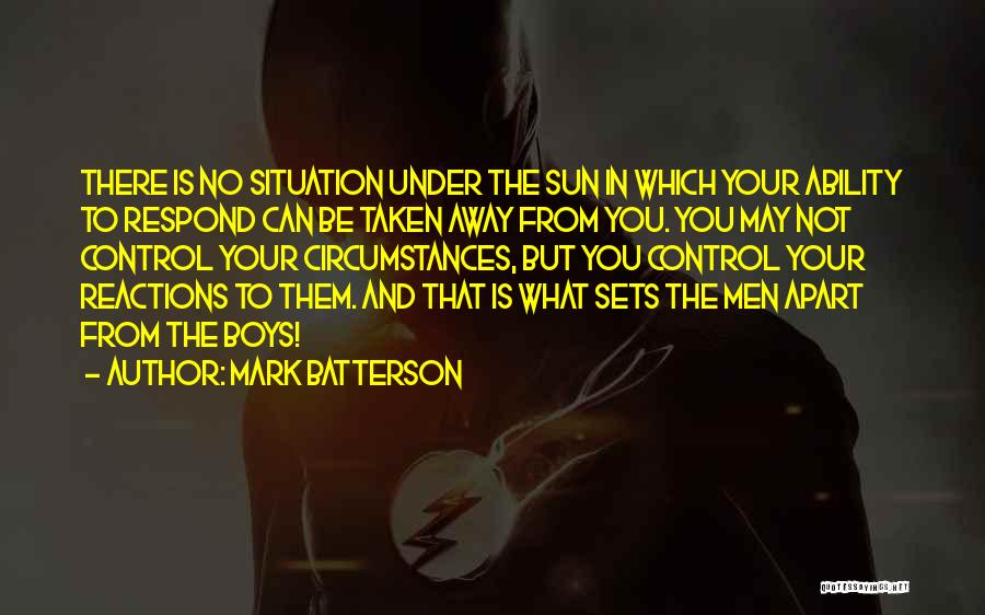 Mark Batterson Quotes: There Is No Situation Under The Sun In Which Your Ability To Respond Can Be Taken Away From You. You