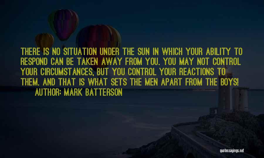Mark Batterson Quotes: There Is No Situation Under The Sun In Which Your Ability To Respond Can Be Taken Away From You. You