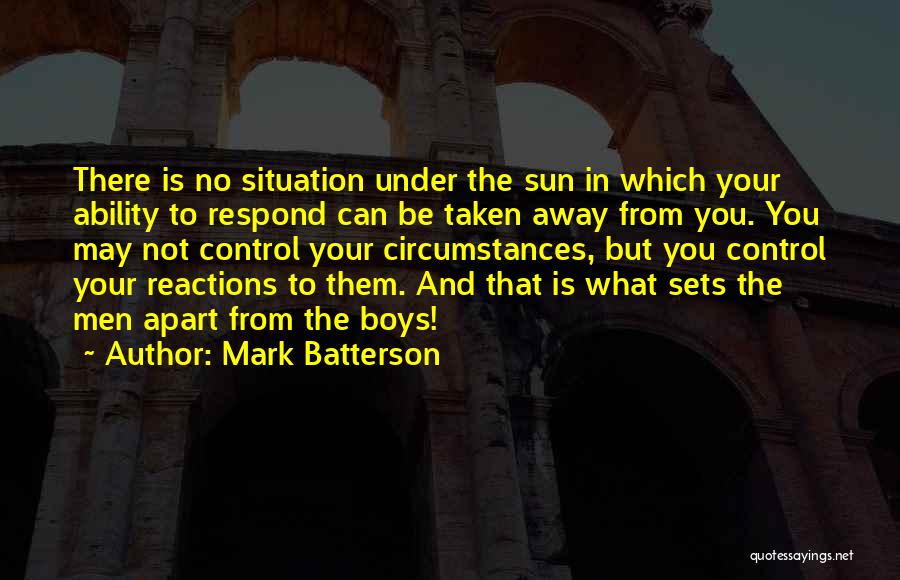 Mark Batterson Quotes: There Is No Situation Under The Sun In Which Your Ability To Respond Can Be Taken Away From You. You