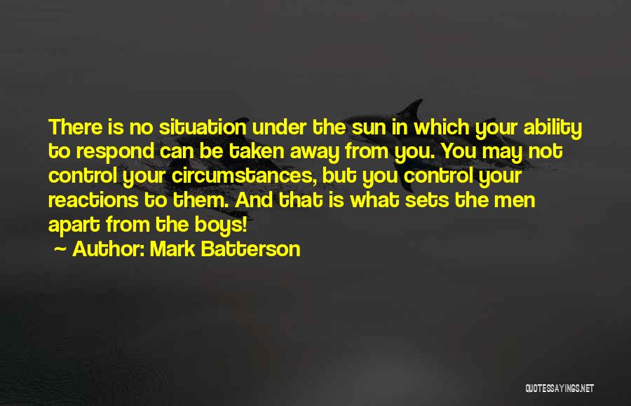 Mark Batterson Quotes: There Is No Situation Under The Sun In Which Your Ability To Respond Can Be Taken Away From You. You