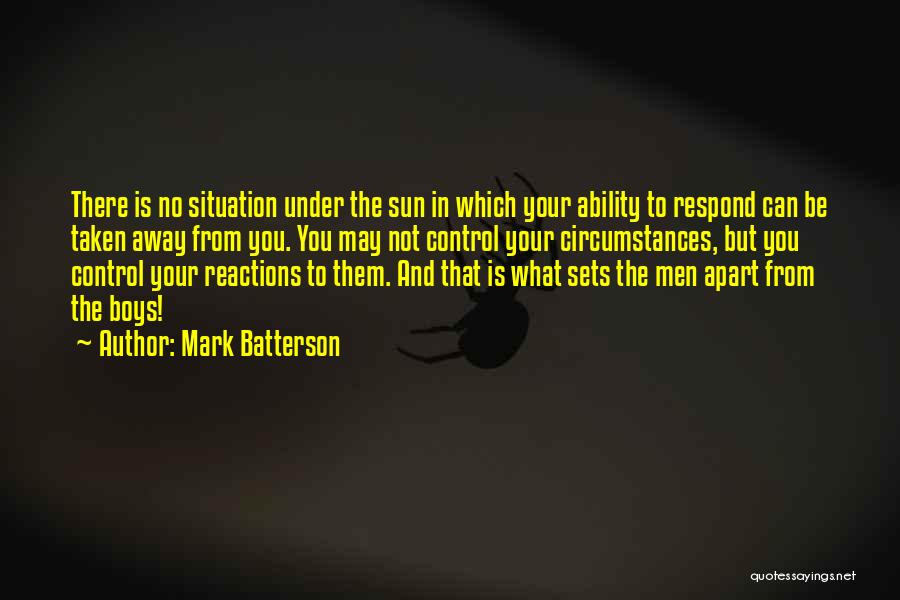 Mark Batterson Quotes: There Is No Situation Under The Sun In Which Your Ability To Respond Can Be Taken Away From You. You