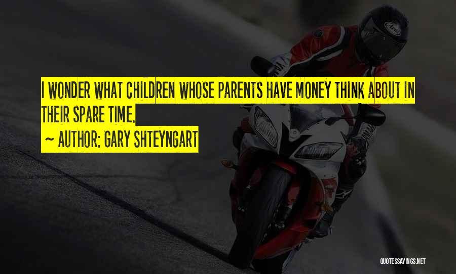 Gary Shteyngart Quotes: I Wonder What Children Whose Parents Have Money Think About In Their Spare Time.