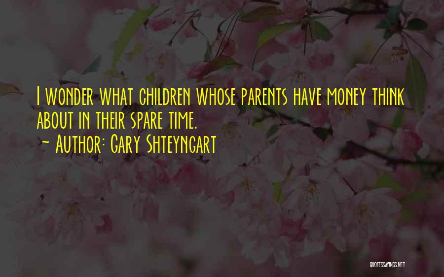 Gary Shteyngart Quotes: I Wonder What Children Whose Parents Have Money Think About In Their Spare Time.