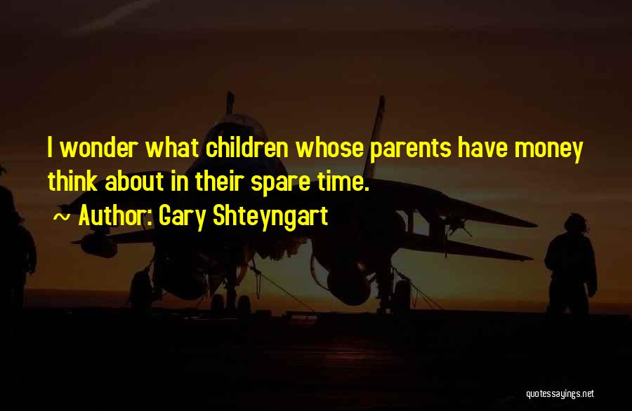 Gary Shteyngart Quotes: I Wonder What Children Whose Parents Have Money Think About In Their Spare Time.