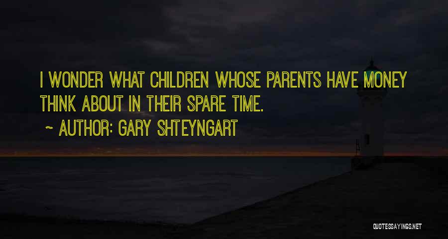 Gary Shteyngart Quotes: I Wonder What Children Whose Parents Have Money Think About In Their Spare Time.
