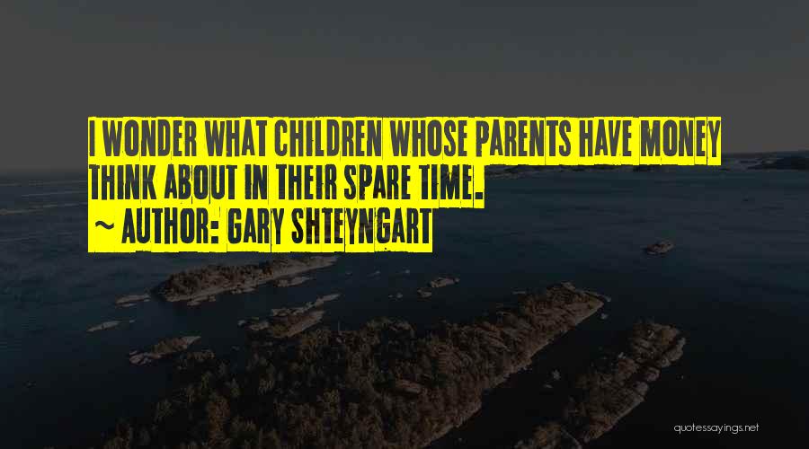 Gary Shteyngart Quotes: I Wonder What Children Whose Parents Have Money Think About In Their Spare Time.