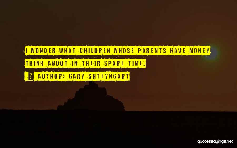 Gary Shteyngart Quotes: I Wonder What Children Whose Parents Have Money Think About In Their Spare Time.