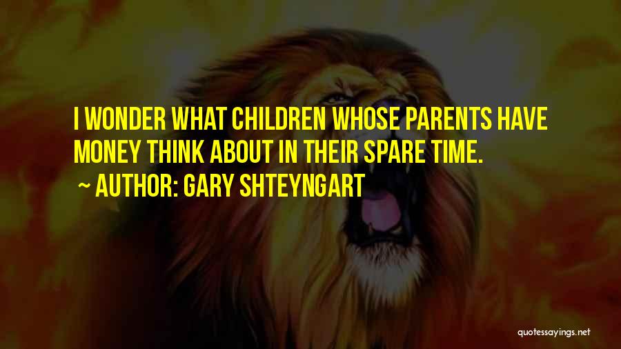Gary Shteyngart Quotes: I Wonder What Children Whose Parents Have Money Think About In Their Spare Time.