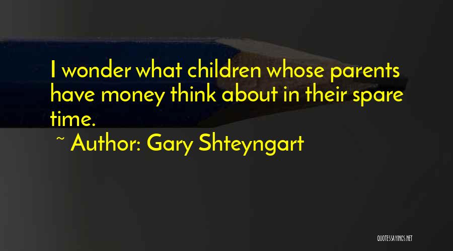 Gary Shteyngart Quotes: I Wonder What Children Whose Parents Have Money Think About In Their Spare Time.