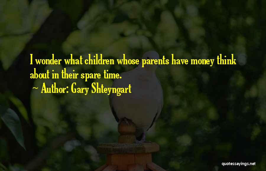 Gary Shteyngart Quotes: I Wonder What Children Whose Parents Have Money Think About In Their Spare Time.