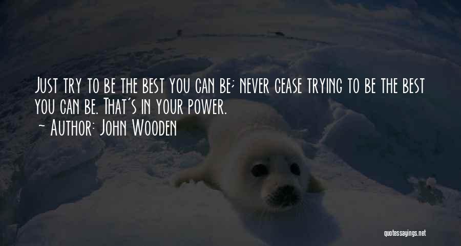 John Wooden Quotes: Just Try To Be The Best You Can Be; Never Cease Trying To Be The Best You Can Be. That's