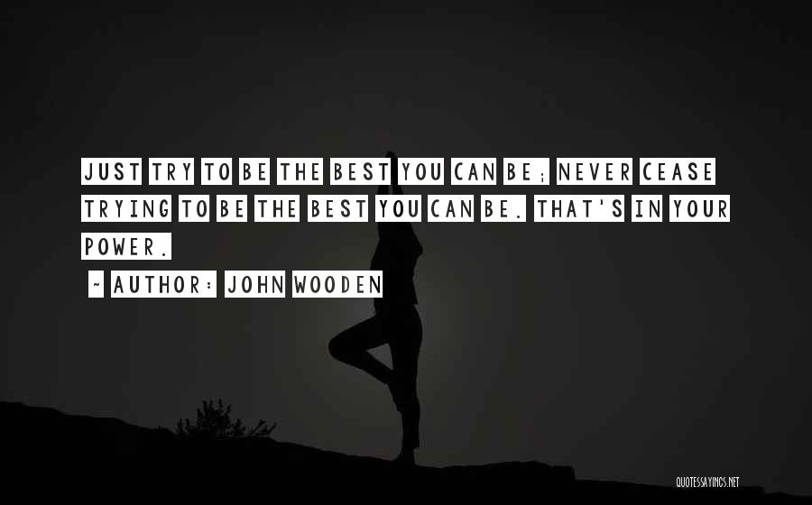 John Wooden Quotes: Just Try To Be The Best You Can Be; Never Cease Trying To Be The Best You Can Be. That's