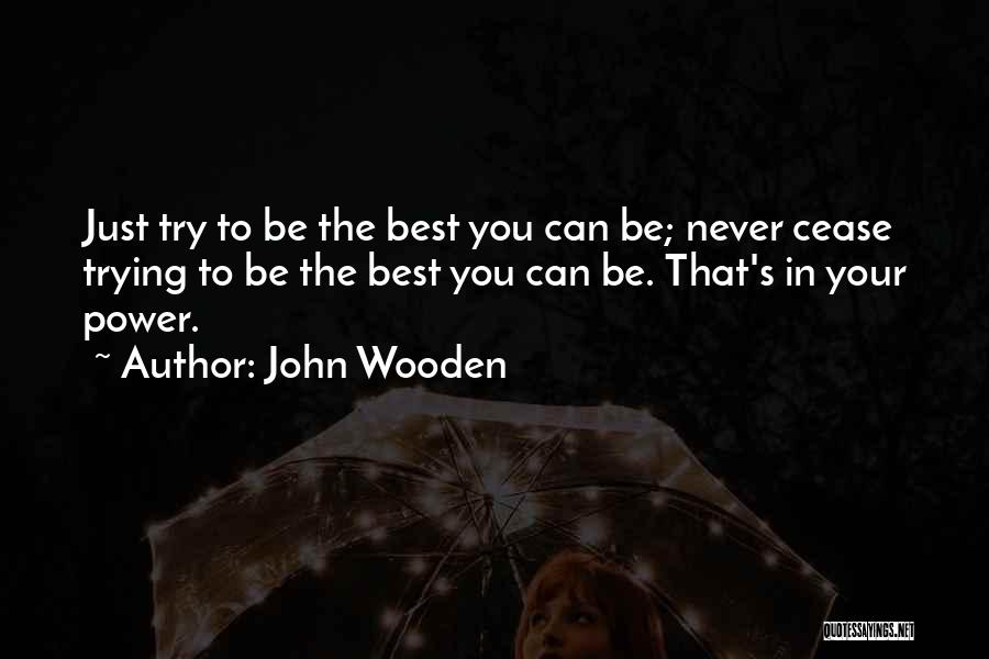 John Wooden Quotes: Just Try To Be The Best You Can Be; Never Cease Trying To Be The Best You Can Be. That's