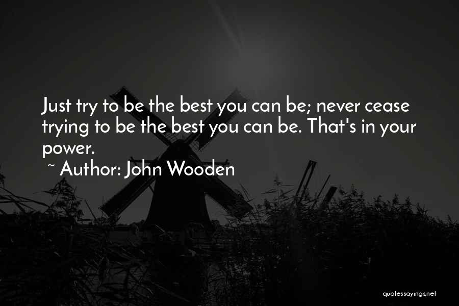 John Wooden Quotes: Just Try To Be The Best You Can Be; Never Cease Trying To Be The Best You Can Be. That's