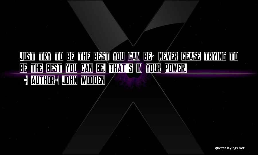 John Wooden Quotes: Just Try To Be The Best You Can Be; Never Cease Trying To Be The Best You Can Be. That's