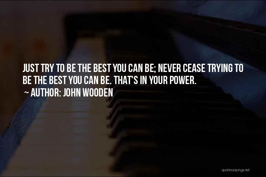 John Wooden Quotes: Just Try To Be The Best You Can Be; Never Cease Trying To Be The Best You Can Be. That's